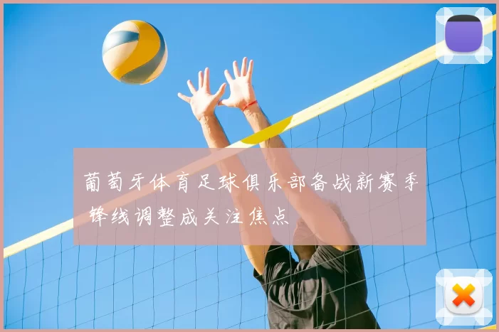 葡萄牙体育足球俱乐部备战新赛季 锋线调整成关注焦点