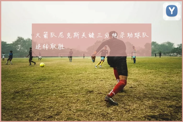 火箭队尼克斯关键三分绝杀助球队逆转取胜