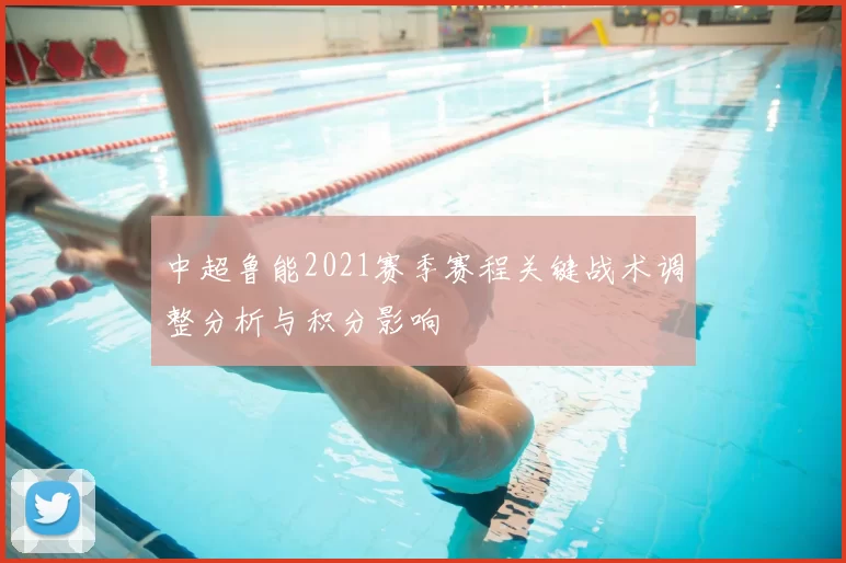 中超鲁能2021赛季赛程关键战术调整分析与积分影响