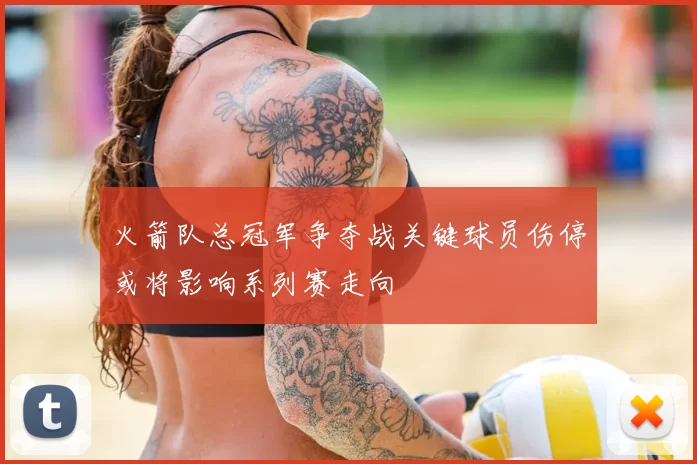 火箭队总冠军争夺战关键球员伤停或将影响系列赛走向