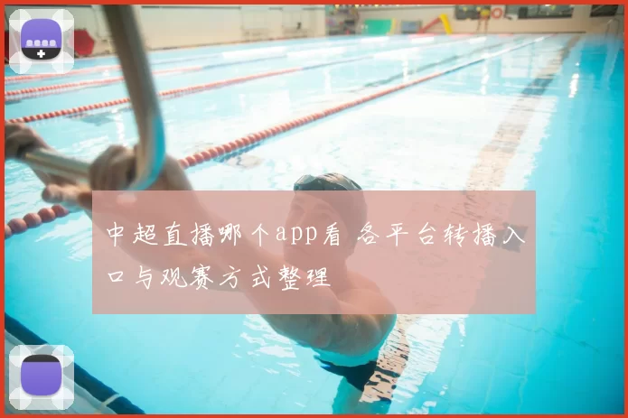 中超直播哪个app看 各平台转播入口与观赛方式整理