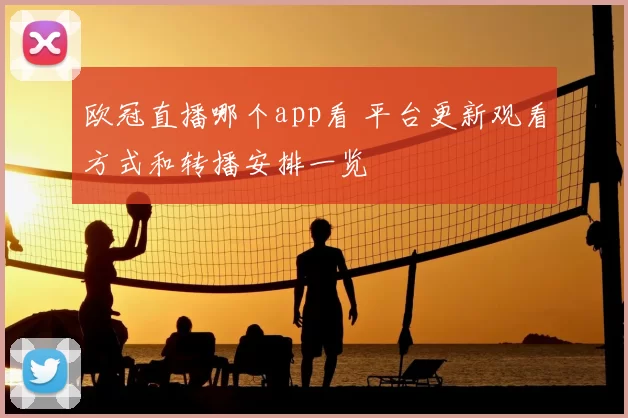 欧冠直播哪个app看 平台更新观看方式和转播安排一览