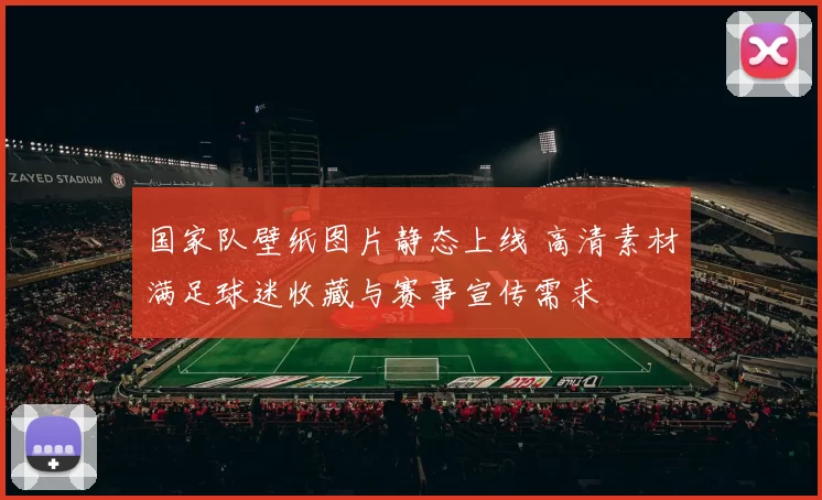 国家队壁纸图片静态上线 高清素材满足球迷收藏与赛事宣传需求