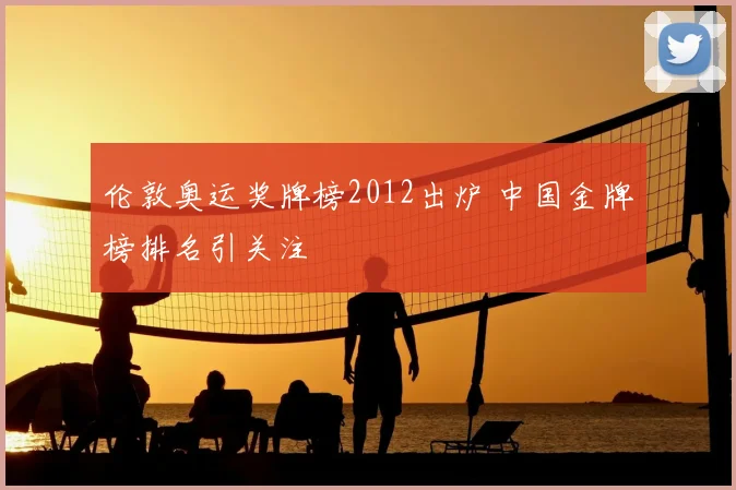 伦敦奥运奖牌榜2012出炉 中国金牌榜排名引关注