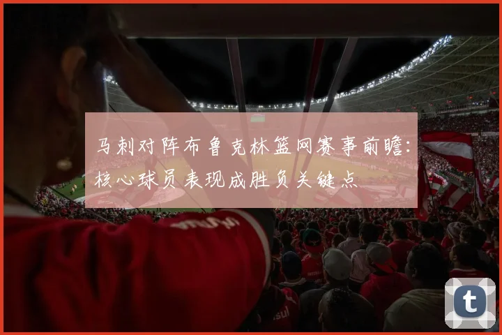 马刺对阵布鲁克林篮网赛事前瞻：核心球员表现成胜负关键点