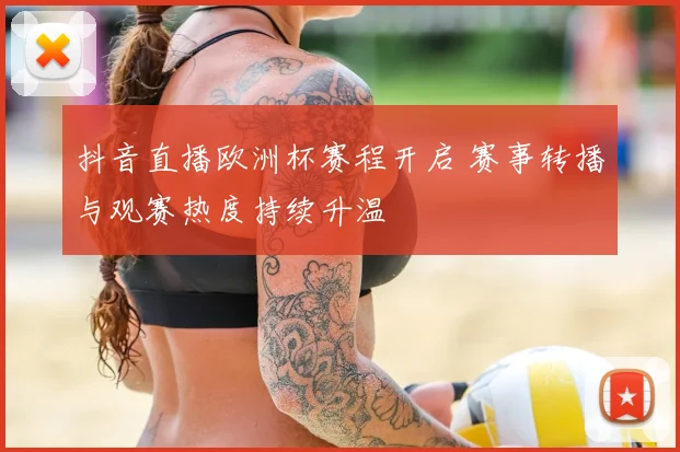 抖音直播欧洲杯赛程开启 赛事转播与观赛热度持续升温