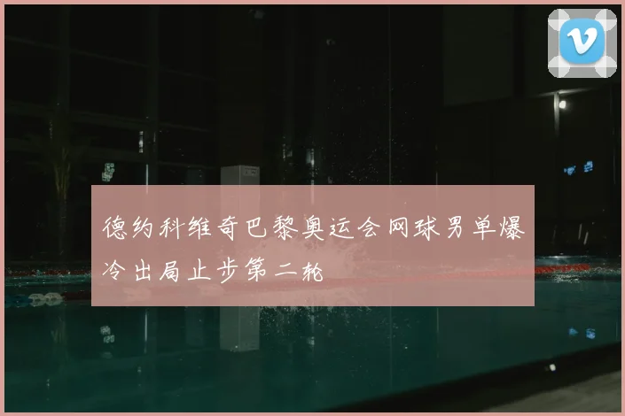 德约科维奇巴黎奥运会网球男单爆冷出局止步第二轮