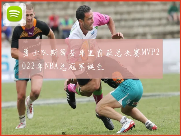 勇士队斯蒂芬库里首获总决赛MVP2022年NBA总冠军诞生