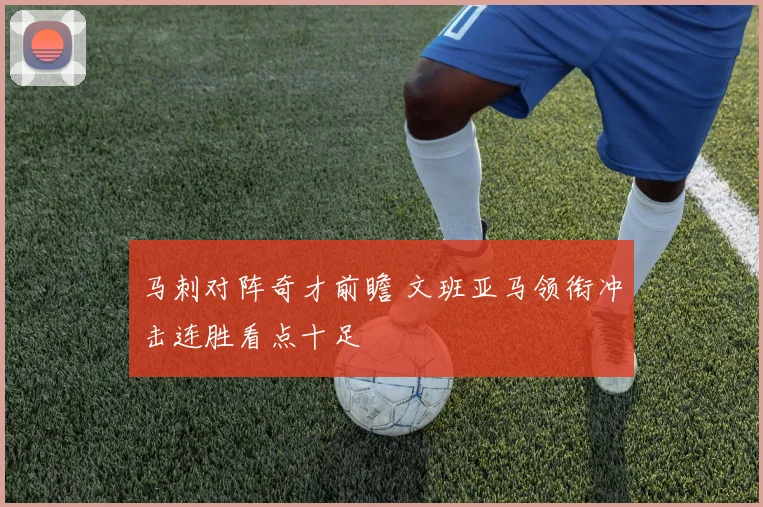 马刺对阵奇才前瞻 文班亚马领衔冲击连胜看点十足