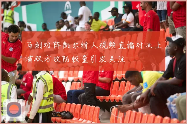 马刺对阵凯尔特人视频直播对决上演双方攻防较量引发关注