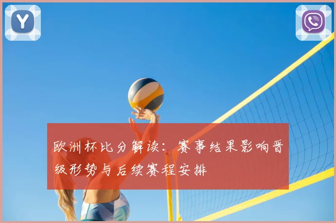 欧洲杯比分解读:赛事结果影响晋级形势与后续赛程安排