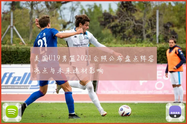 美国U19男篮2021合照公布盘点阵容亮点与未来选材影响