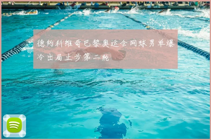 德约科维奇巴黎奥运会网球男单爆冷出局止步第二轮