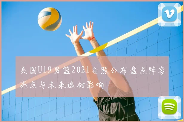 美国U19男篮2021合照公布盘点阵容亮点与未来选材影响
